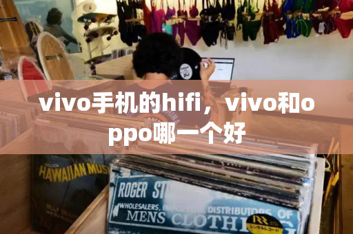 vivo手机的hifi，vivo和oppo哪一个好