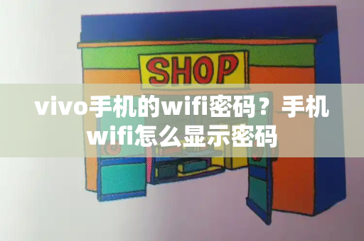 vivo手机的wifi密码？手机wifi怎么显示密码-第1张图片-星选测评
