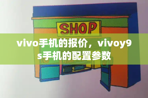 vivo手机的报价，vivoy9s手机的配置参数-第1张图片-星选测评