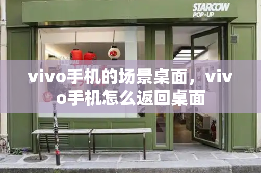 vivo手机的场景桌面，vivo手机怎么返回桌面