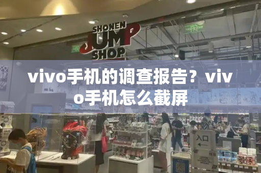 vivo手机的调查报告？vivo手机怎么截屏-第1张图片-星选测评