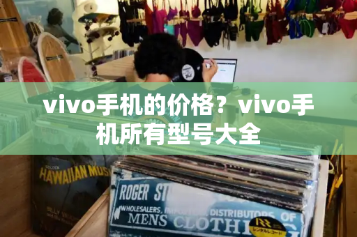 vivo手机的价格？vivo手机所有型号大全-第1张图片-星选测评