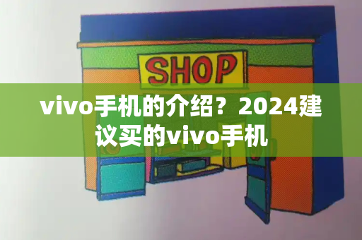 vivo手机的介绍？2024建议买的vivo手机-第1张图片-星选测评