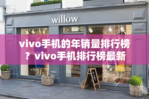 vivo手机的年销量排行榜？vivo手机排行榜最新