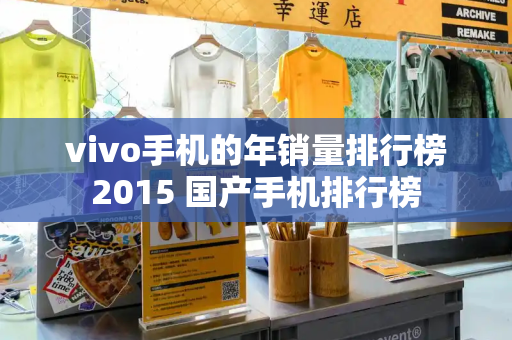 vivo手机的年销量排行榜2015 国产手机排行榜-第1张图片-星选测评