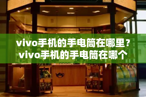 vivo手机的手电筒在哪里？vivo手机的手电筒在哪个地方打开