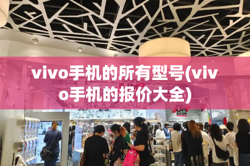 vivo手机的所有型号(vivo手机的报价大全)-第1张图片-星选测评