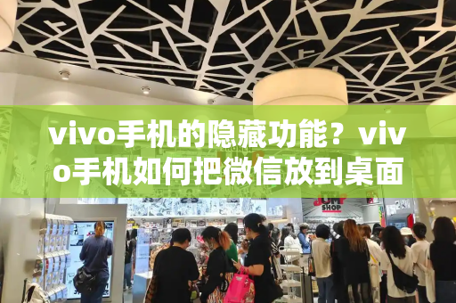 vivo手机的隐藏功能？vivo手机如何把微信放到桌面