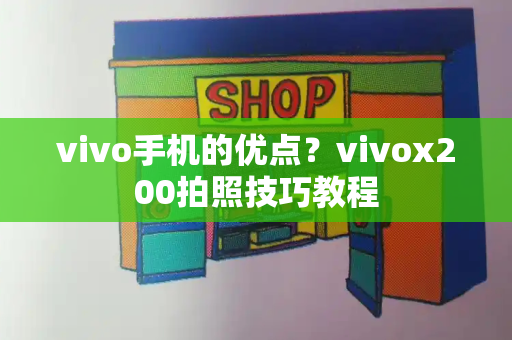 vivo手机的优点？vivox200拍照技巧教程