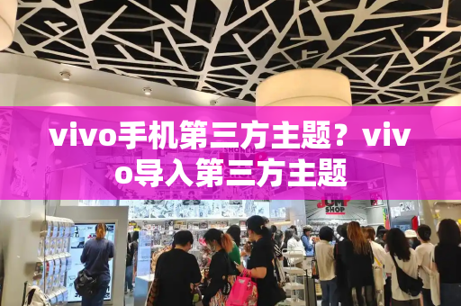 vivo手机第三方主题？vivo导入第三方主题