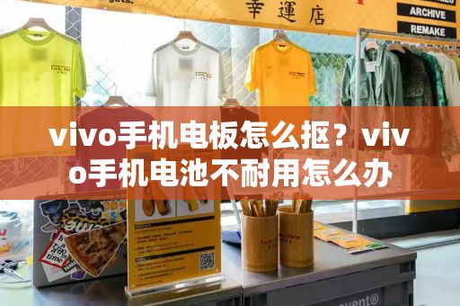vivo手机电板怎么抠？vivo手机电池不耐用怎么办-第1张图片-星选测评