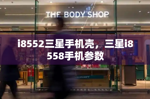 i8552三星手机壳，三星i8558手机参数