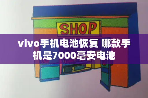vivo手机电池恢复 哪款手机是7000毫安电池-第1张图片-星选测评