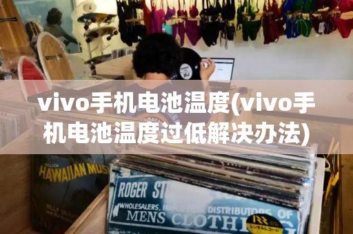 vivo手机电池温度(vivo手机电池温度过低解决办法)
