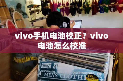 vivo手机电池校正？vivo电池怎么校准