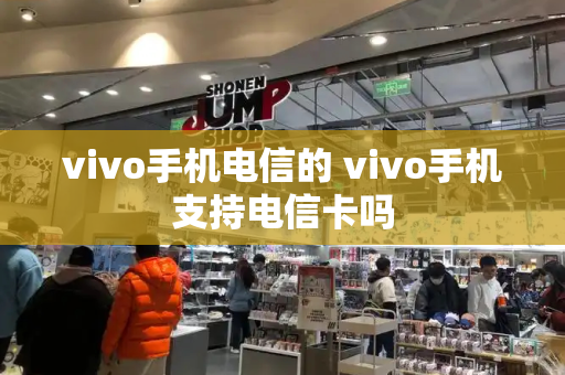 vivo手机电信的 vivo手机支持电信卡吗-第1张图片-星选测评