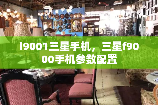 i9001三星手机，三星f9000手机参数配置-第1张图片-星选测评