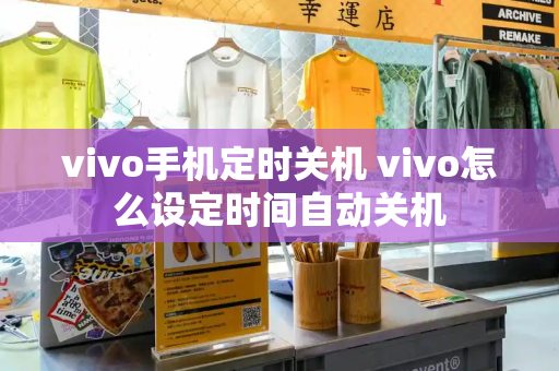 vivo手机定时关机 vivo怎么设定时间自动关机-第1张图片-星选测评