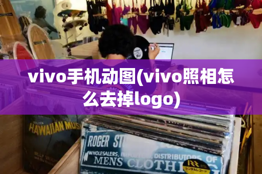 vivo手机动图(vivo照相怎么去掉logo)