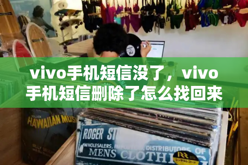 vivo手机短信没了，vivo手机短信删除了怎么找回来