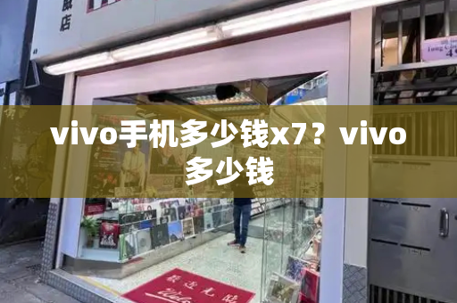vivo手机多少钱x7？vivo多少钱-第1张图片-星选测评
