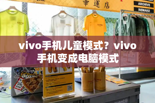 vivo手机儿童模式？vivo手机变成电脑模式