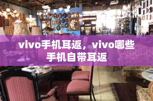 vivo手机耳返，vivo哪些手机自带耳返