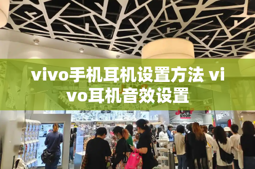vivo手机耳机设置方法 vivo耳机音效设置