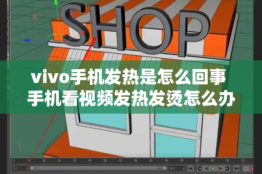 vivo手机发热是怎么回事 手机看视频发热发烫怎么办