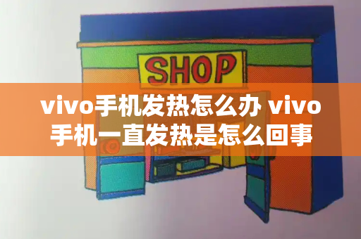 vivo手机发热怎么办 vivo手机一直发热是怎么回事-第1张图片-星选测评