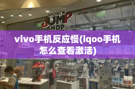 vivo手机反应慢(iqoo手机怎么查看激活)