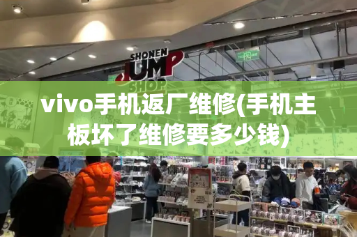 vivo手机返厂维修(手机主板坏了维修要多少钱)