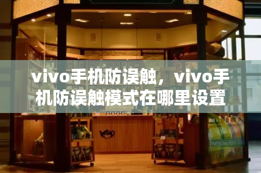 vivo手机防误触，vivo手机防误触模式在哪里设置