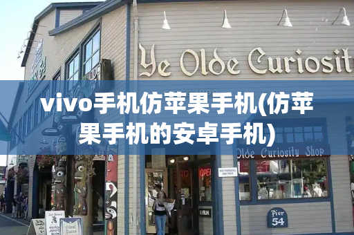 vivo手机仿苹果手机(仿苹果手机的安卓手机)