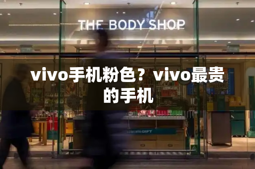 vivo手机粉色？vivo最贵的手机