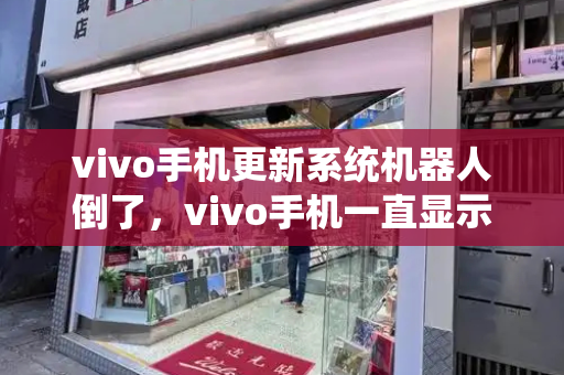 vivo手机更新系统机器人倒了，vivo手机一直显示正在加载中怎么办