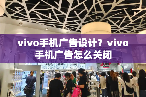 vivo手机广告设计？vivo手机广告怎么关闭