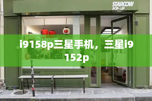 i9158p三星手机，三星i9152p-第1张图片-星选测评