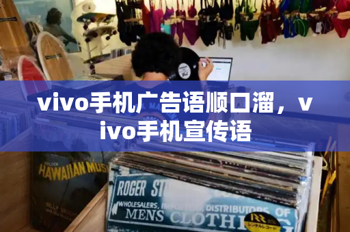 vivo手机广告语顺口溜，vivo手机宣传语