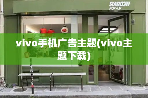 vivo手机广告主题(vivo主题下载)-第1张图片-星选测评