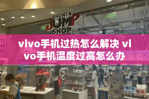 vivo手机过热怎么解决 vivo手机温度过高怎么办-第1张图片-星选测评
