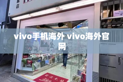 vivo手机海外 vivo海外官网-第1张图片-星选测评