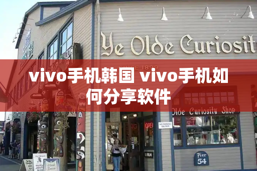 vivo手机韩国 vivo手机如何分享软件-第1张图片-星选测评