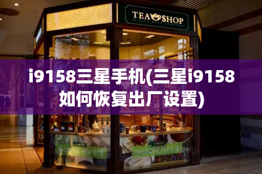 i9158三星手机(三星i9158如何恢复出厂设置)-第1张图片-星选测评