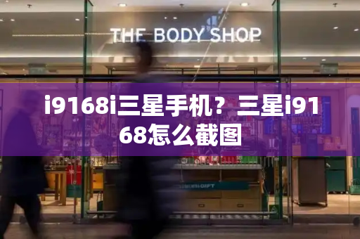 i9168i三星手机？三星i9168怎么截图-第1张图片-星选测评