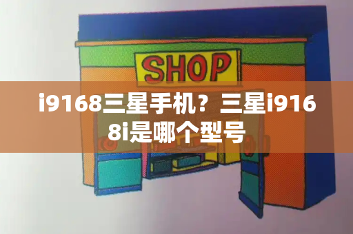 i9168三星手机？三星i9168i是哪个型号-第1张图片-星选测评
