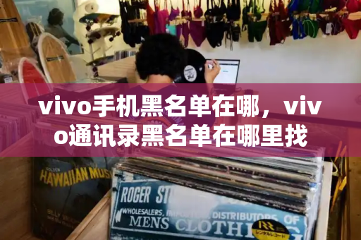 vivo手机黑名单在哪，vivo通讯录黑名单在哪里找
