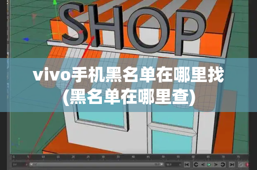 vivo手机黑名单在哪里找(黑名单在哪里查)-第1张图片-星选测评