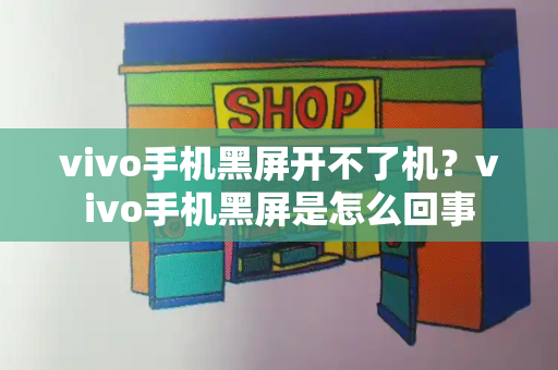 vivo手机黑屏开不了机？vivo手机黑屏是怎么回事-第1张图片-星选测评