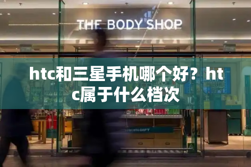 htc和三星手机哪个好？htc属于什么档次-第1张图片-星选测评